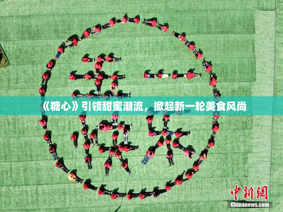 《糖心》引领甜蜜潮流，掀起新一轮美食风尚