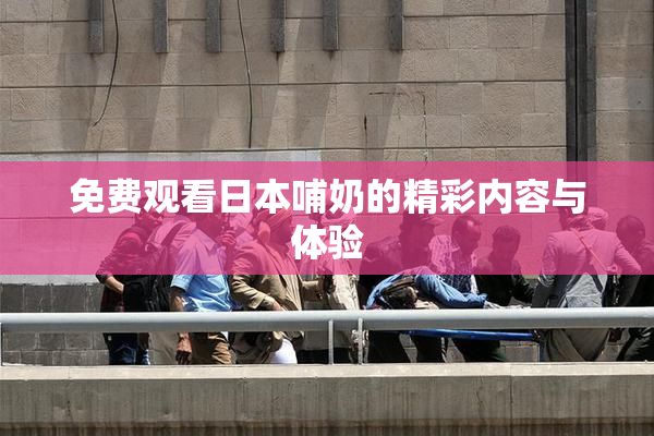 免费观看日本哺奶的精彩内容与体验