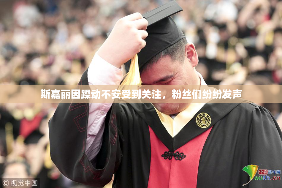 斯嘉丽因躁动不安受到关注，粉丝们纷纷发声