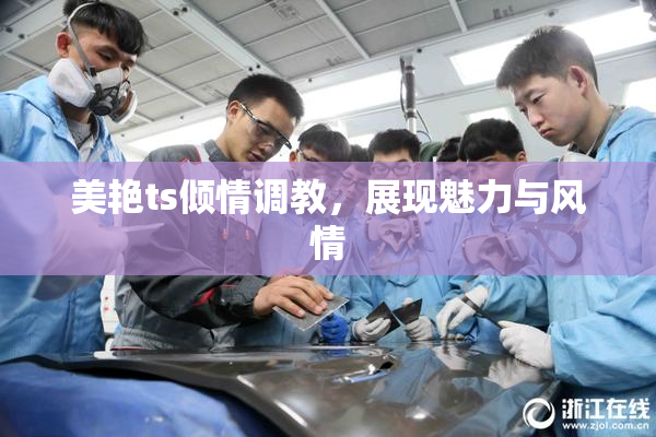 美艳ts倾情调教，展现魅力与风情