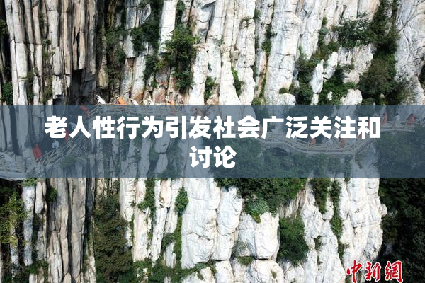 老人性行为引发社会广泛关注和讨论