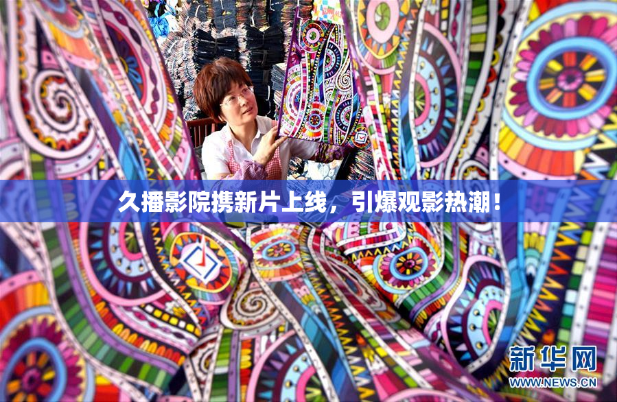 久播影院携新片上线，引爆观影热潮！