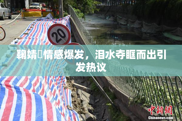 鞠婧祎情感爆发，泪水夺眶而出引发热议