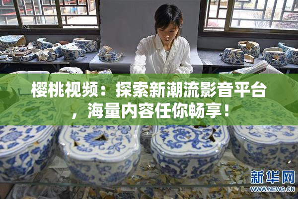 樱桃视频：探索新潮流影音平台，海量内容任你畅享！