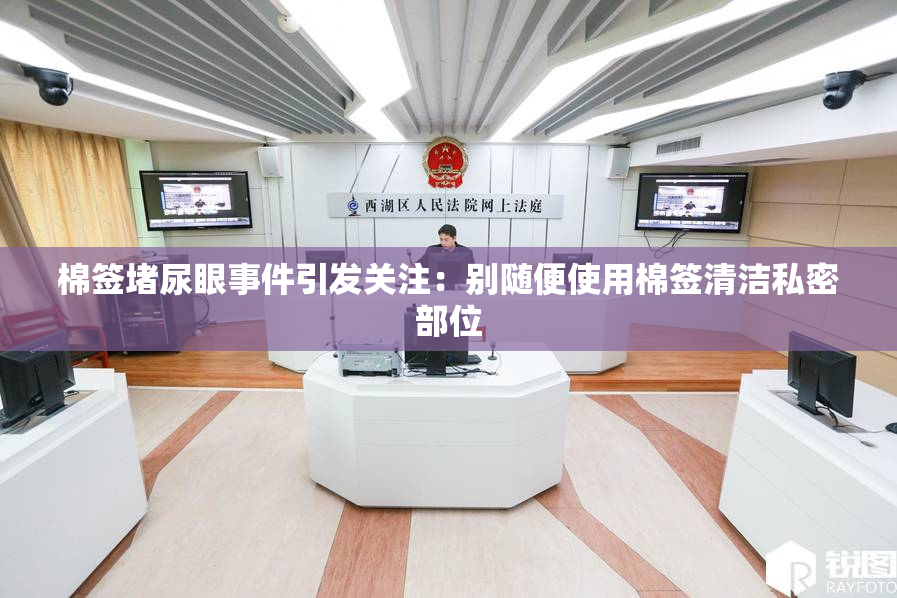 棉签堵尿眼事件引发关注：别随便使用棉签清洁私密部位