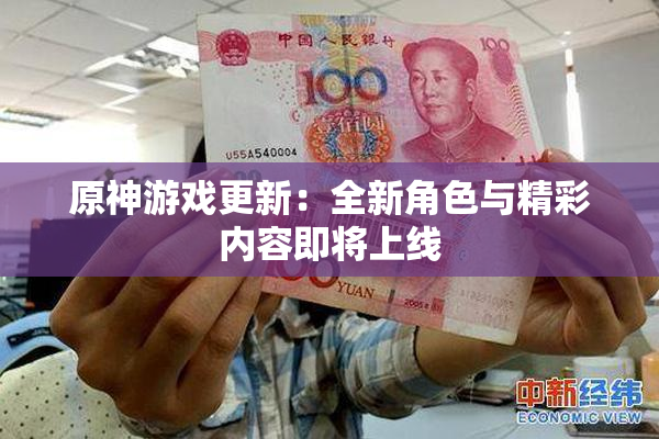 原神游戏更新：全新角色与精彩内容即将上线