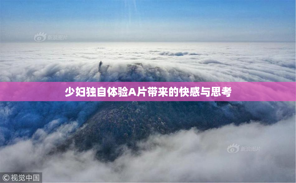 少妇独自体验A片带来的快感与思考