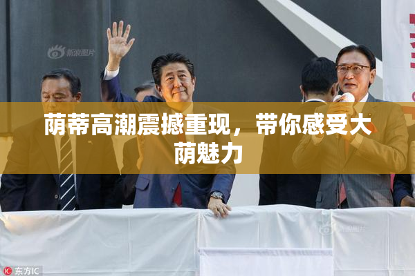 荫蒂高潮震撼重现，带你感受大荫魅力