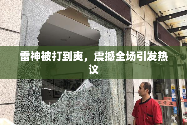 雷神被打到爽，震撼全场引发热议