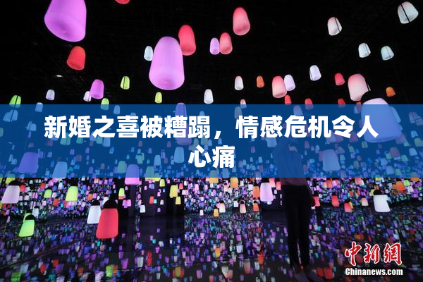 新婚之喜被糟蹋，情感危机令人心痛