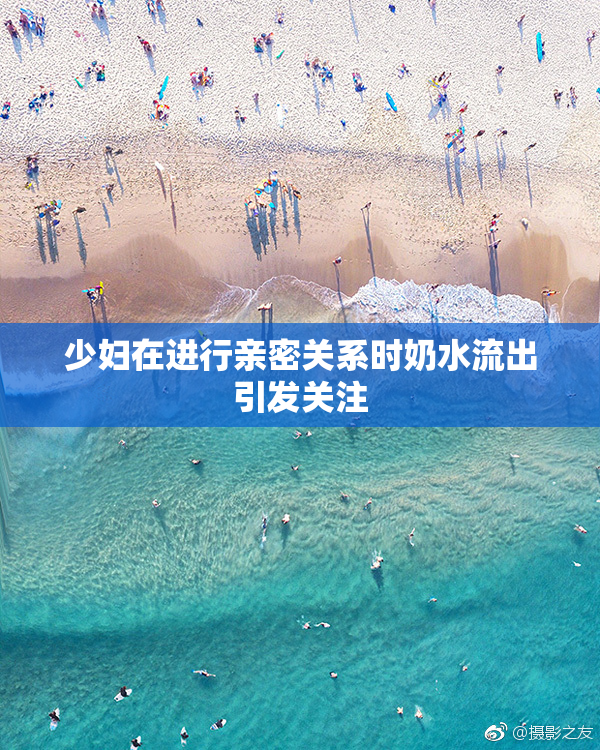 少妇在进行亲密关系时奶水流出引发关注