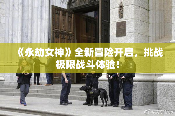 《永劫女神》全新冒险开启，挑战极限战斗体验！