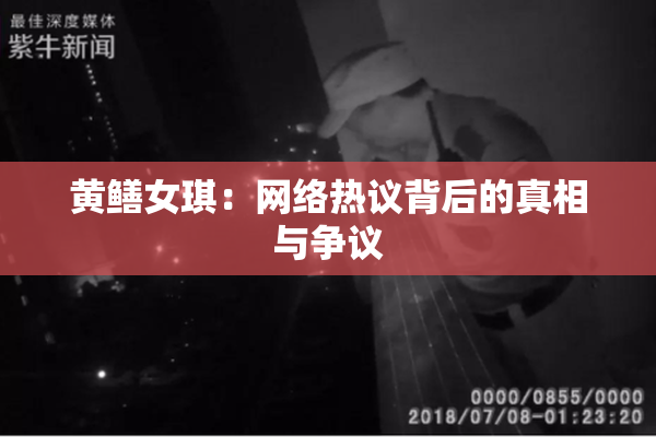黄鳝女琪：网络热议背后的真相与争议