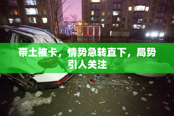 带土被卡，情势急转直下，局势引人关注