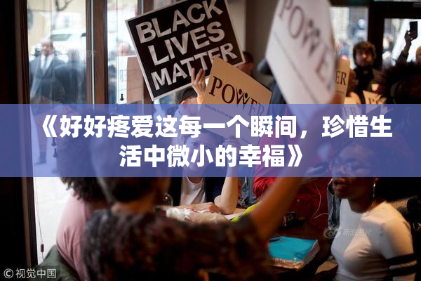 《好好疼爱这每一个瞬间，珍惜生活中微小的幸福》
