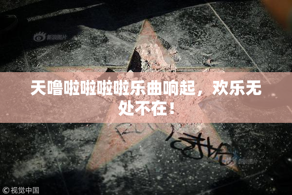 天噜啦啦啦啦乐曲响起，欢乐无处不在！