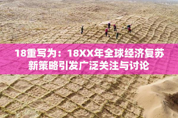 18重写为：18XX年全球经济复苏新策略引发广泛关注与讨论