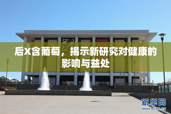 后X含葡萄，揭示新研究对健康的影响与益处