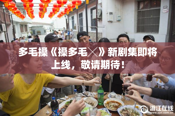 多毛搡《搡多毛╳》新剧集即将上线，敬请期待！