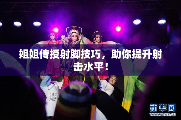 姐姐传授射脚技巧，助你提升射击水平！