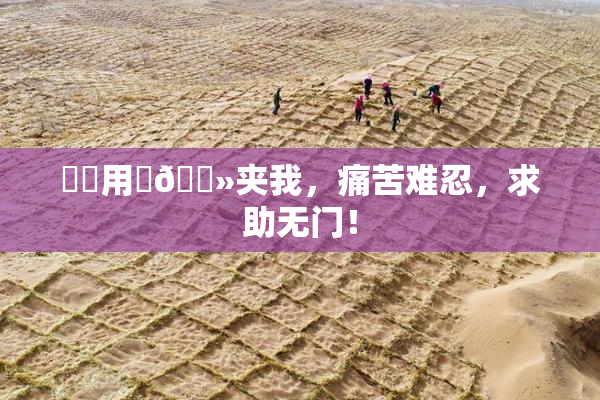 妺妺用‌🐻夹我，痛苦难忍，求助无门！