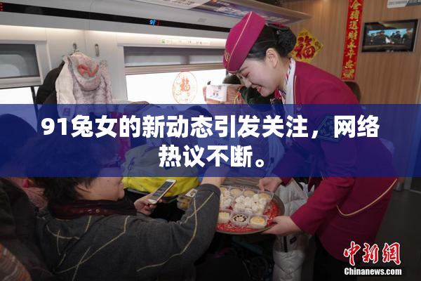 91兔女的新动态引发关注，网络热议不断。