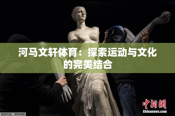 河马文轩体育：探索运动与文化的完美结合