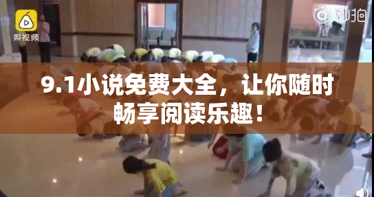 9.1小说免费大全，让你随时畅享阅读乐趣！