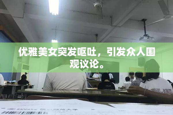 优雅美女突发呕吐，引发众人围观议论。