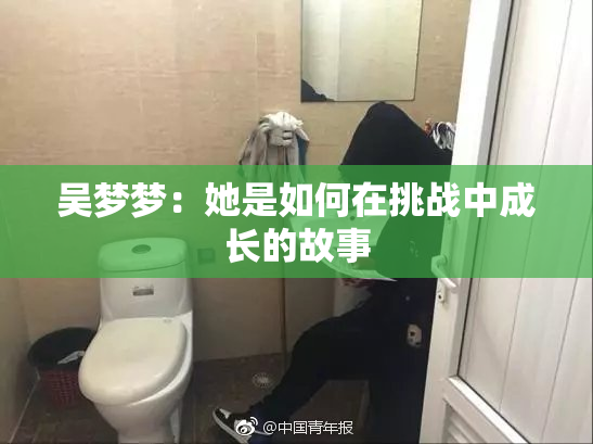 吴梦梦：她是如何在挑战中成长的故事