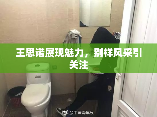 王思诺展现魅力，别样风采引关注
