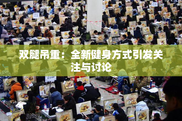 双腿吊重：全新健身方式引发关注与讨论