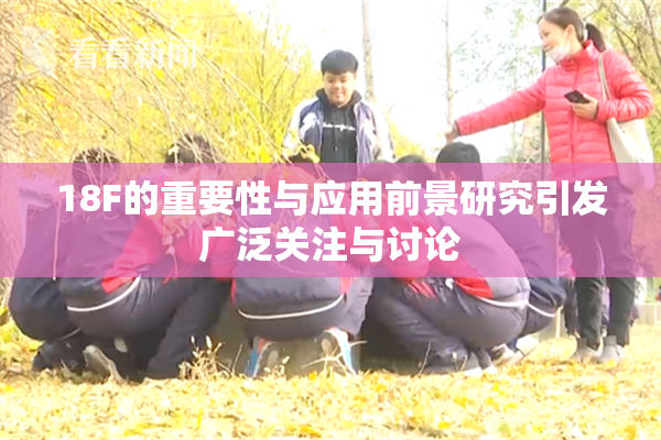 18F的重要性与应用前景研究引发广泛关注与讨论