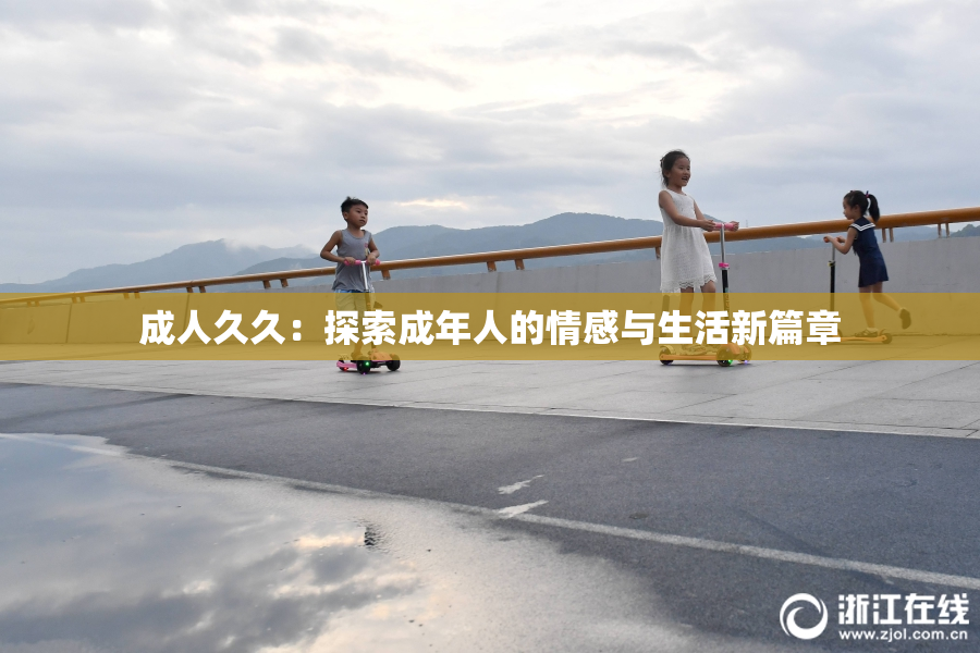 成人久久：探索成年人的情感与生活新篇章