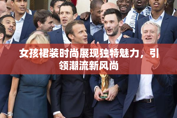女孩裙装时尚展现独特魅力，引领潮流新风尚
