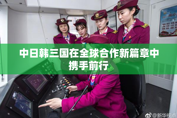 中日韩三国在全球合作新篇章中携手前行