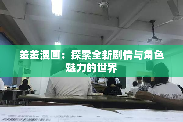 羞羞漫画：探索全新剧情与角色魅力的世界