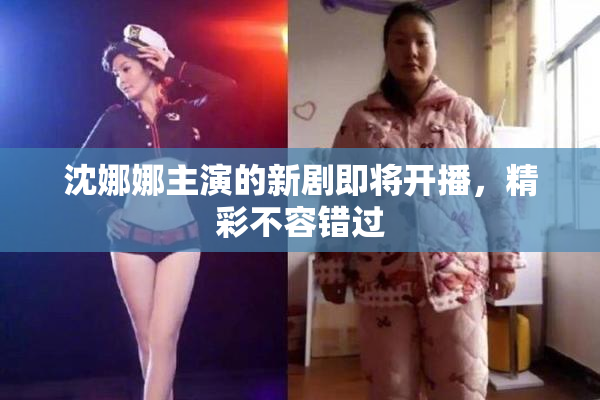 沈娜娜主演的新剧即将开播，精彩不容错过