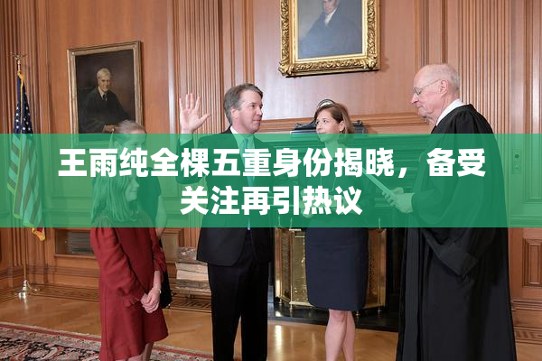 王雨纯全棵五重身份揭晓，备受关注再引热议