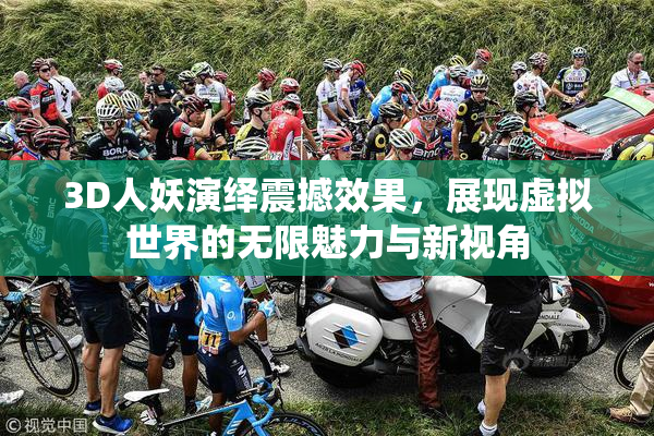 3D人妖演绎震撼效果，展现虚拟世界的无限魅力与新视角