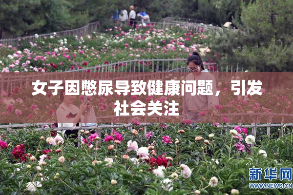女子因憋尿导致健康问题，引发社会关注