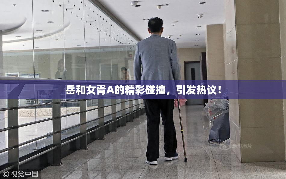 岳和女胥A的精彩碰撞，引发热议！