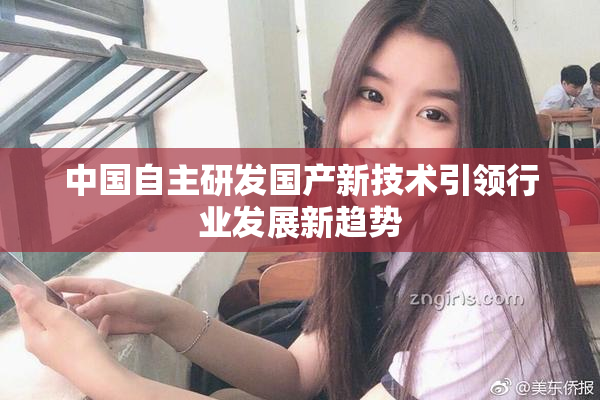 中国自主研发国产新技术引领行业发展新趋势