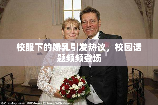 校服下的娇乳引发热议，校园话题频频登场