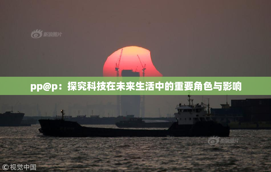 pp@p：探究科技在未来生活中的重要角色与影响