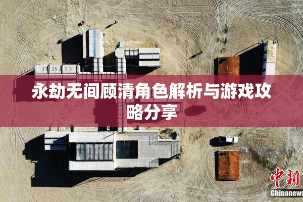 永劫无间顾清角色解析与游戏攻略分享