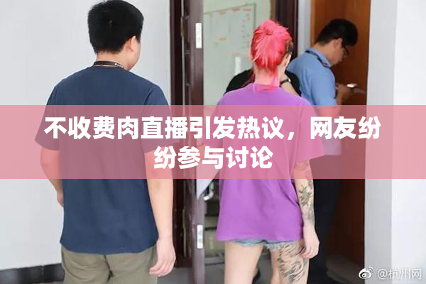 不收费肉直播引发热议，网友纷纷参与讨论
