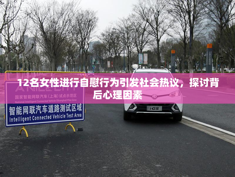 12名女性进行自慰行为引发社会热议，探讨背后心理因素