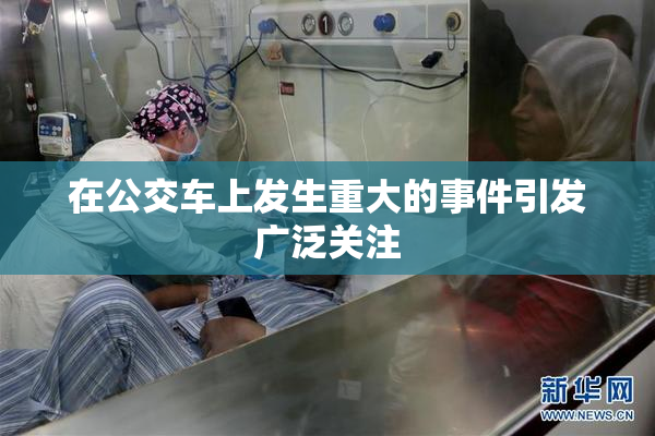 在公交车上发生重大的事件引发广泛关注