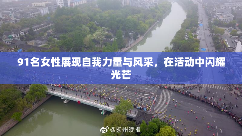 91名女性展现自我力量与风采，在活动中闪耀光芒